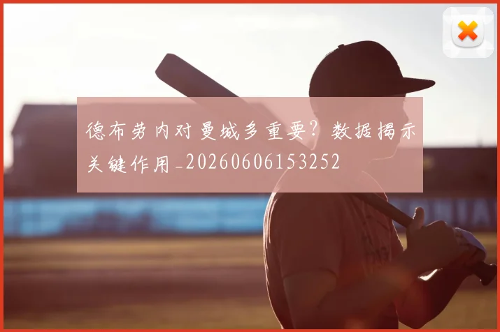 德布劳内对曼城多重要?数据揭示关键作用_20260606153252