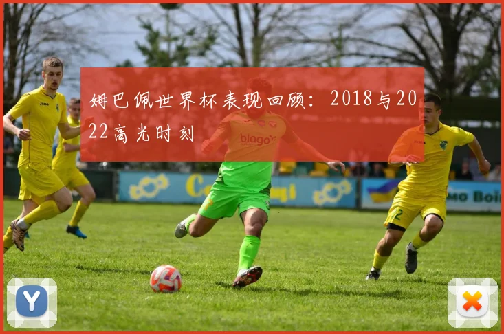姆巴佩世界杯表现回顾:2018与2022高光时刻