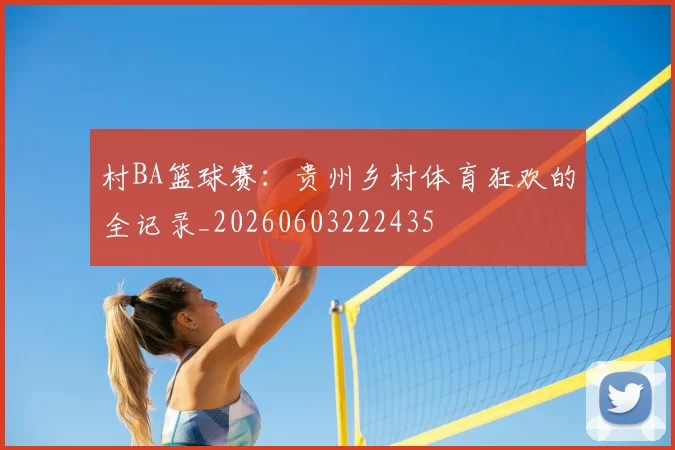 村BA篮球赛：贵州乡村体育狂欢的全记录_20260603222435