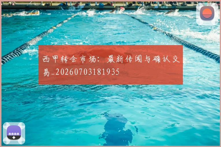 西甲转会市场：最新传闻与确认交易_20260703181935