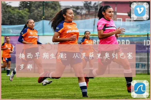 梅西早期生涯:从罗萨里奥到巴塞罗那