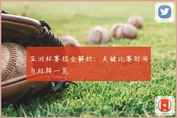 亚洲杯赛程全解析:关键比赛时间与对阵一览