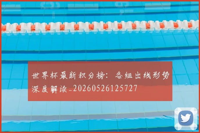 世界杯最新积分榜：各组出线形势深度解读_20260526125727
