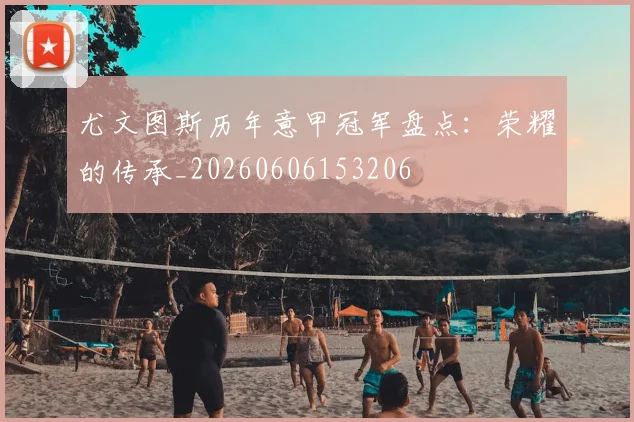尤文图斯历年意甲冠军盘点：荣耀的传承_20260606153206