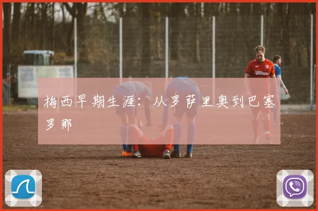 梅西早期生涯：从罗萨里奥到巴塞罗那