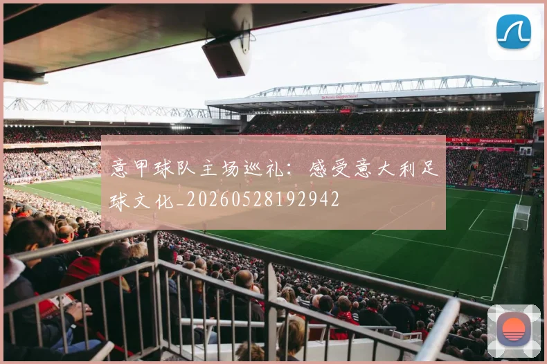 意甲球队主场巡礼:感受意大利足球文化_20260528192942