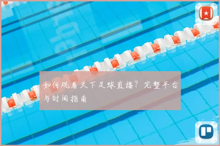 如何观看天下足球直播?完整平台与时间指南
