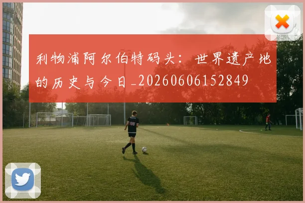 利物浦阿尔伯特码头：世界遗产地的历史与今日_20260606152849