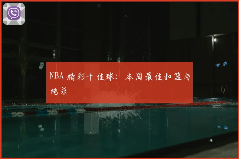 NBA 精彩十佳球：本周最佳扣篮与绝杀