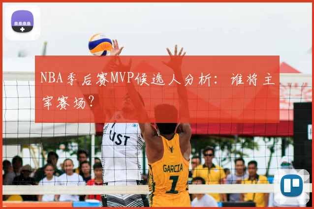NBA季后赛MVP候选人分析：谁将主宰赛场？