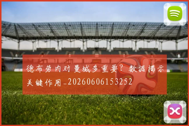 德布劳内对曼城多重要?数据揭示关键作用_20260606153252