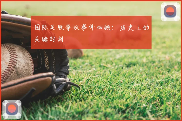 国际足联争议事件回顾：历史上的关键时刻
